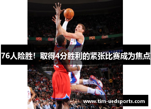 76人险胜！取得4分胜利的紧张比赛成为焦点