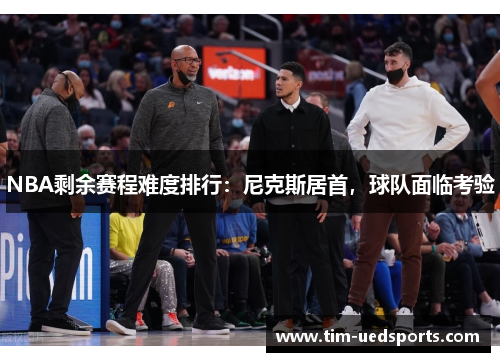 NBA剩余赛程难度排行：尼克斯居首，球队面临考验