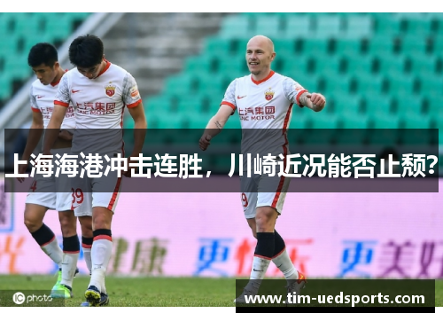 上海海港冲击连胜，川崎近况能否止颓？