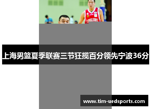 上海男篮夏季联赛三节狂揽百分领先宁波36分