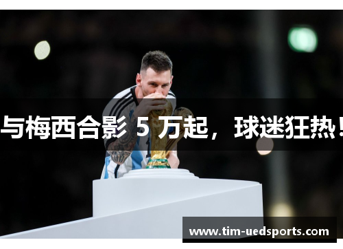与梅西合影 5 万起，球迷狂热！