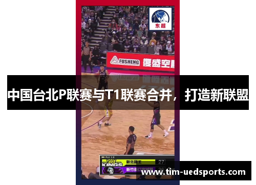 中国台北P联赛与T1联赛合并，打造新联盟
