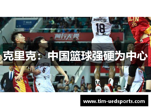 克里克：中国篮球强硬为中心