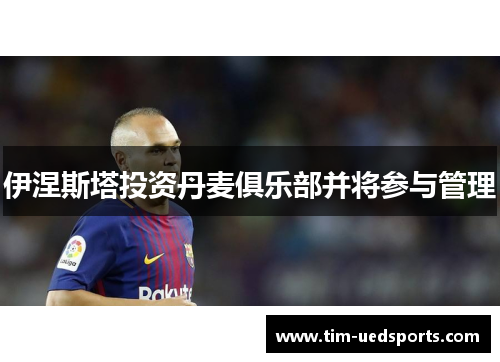 伊涅斯塔投资丹麦俱乐部并将参与管理