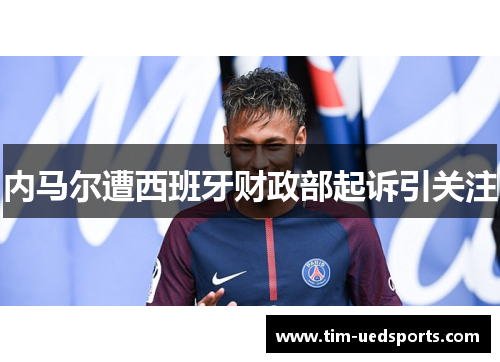 内马尔遭西班牙财政部起诉引关注