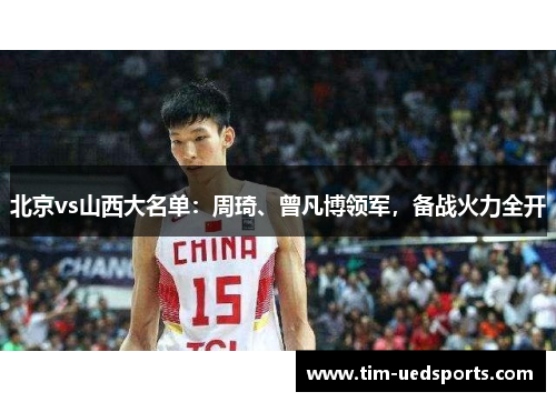 北京vs山西大名单：周琦、曾凡博领军，备战火力全开