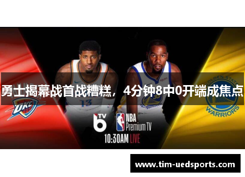 勇士揭幕战首战糟糕，4分钟8中0开端成焦点