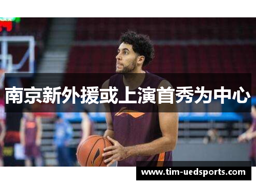 南京新外援或上演首秀为中心