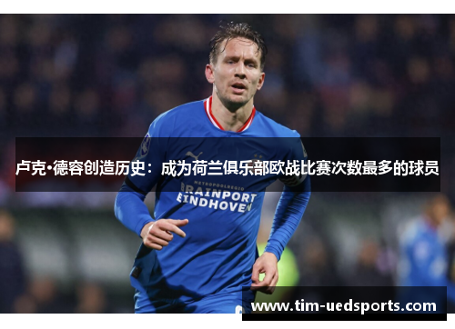 卢克·德容创造历史：成为荷兰俱乐部欧战比赛次数最多的球员