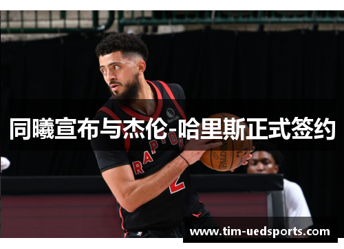 同曦宣布与杰伦-哈里斯正式签约