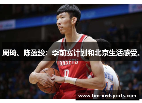 周琦、陈盈骏：季前赛计划和北京生活感受。