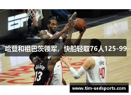 哈登和祖巴茨领军，快船轻取76人125-99