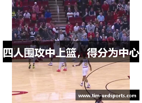 四人围攻中上篮，得分为中心