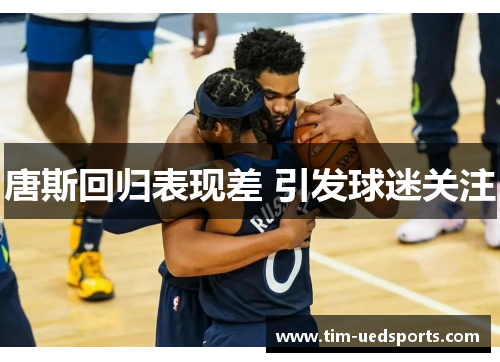 唐斯回归表现差 引发球迷关注