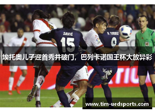 埃托奥儿子迎首秀并破门，巴列卡诺国王杯大放异彩