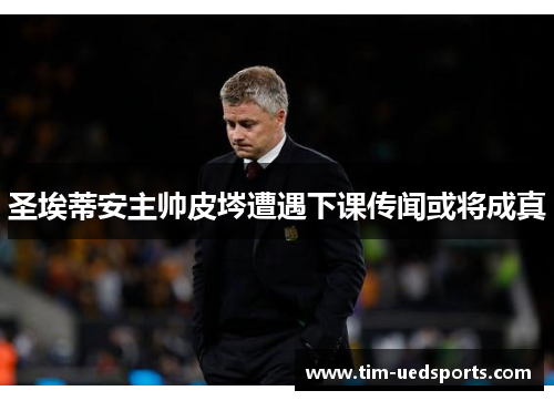圣埃蒂安主帅皮埁遭遇下课传闻或将成真