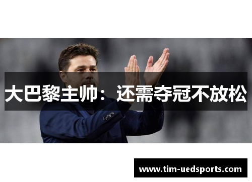 大巴黎主帅：还需夺冠不放松