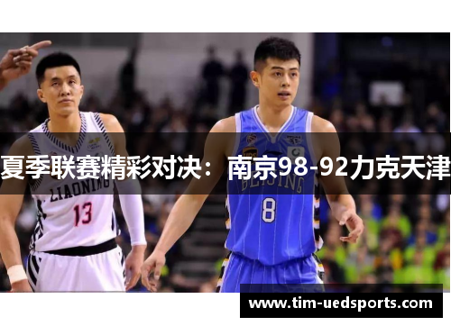 夏季联赛精彩对决：南京98-92力克天津