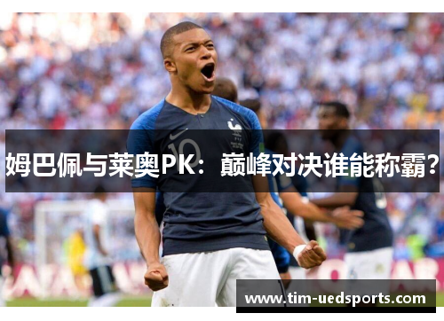 姆巴佩与莱奥PK：巅峰对决谁能称霸？