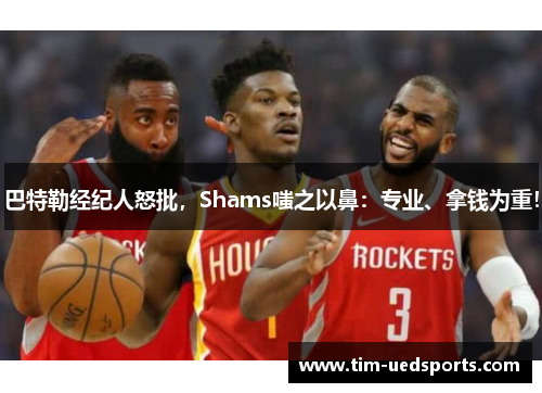 巴特勒经纪人怒批，Shams嗤之以鼻：专业、拿钱为重！