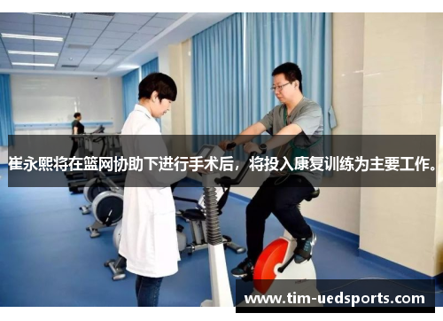 崔永熙将在篮网协助下进行手术后，将投入康复训练为主要工作。