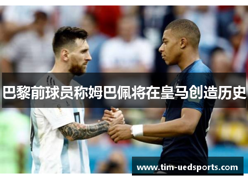 巴黎前球员称姆巴佩将在皇马创造历史