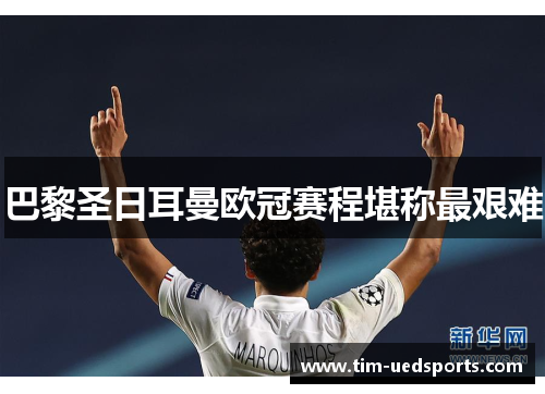 巴黎圣日耳曼欧冠赛程堪称最艰难