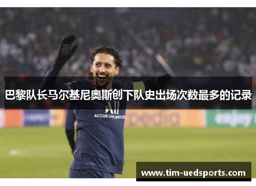 巴黎队长马尔基尼奥斯创下队史出场次数最多的记录