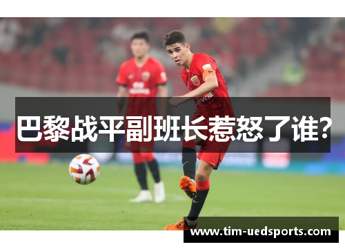 巴黎战平副班长惹怒了谁？