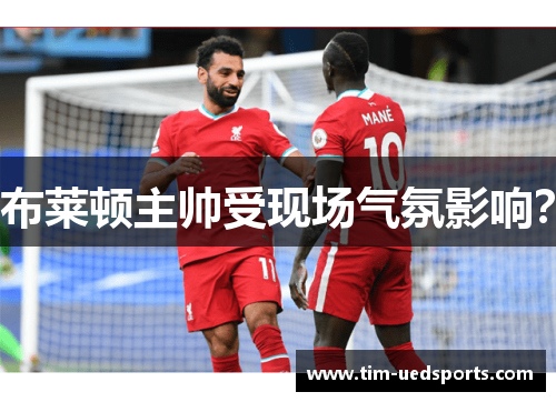 布莱顿主帅受现场气氛影响？