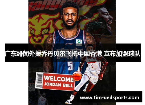 广东绯闻外援乔丹贝尔飞抵中国香港 宣布加盟球队