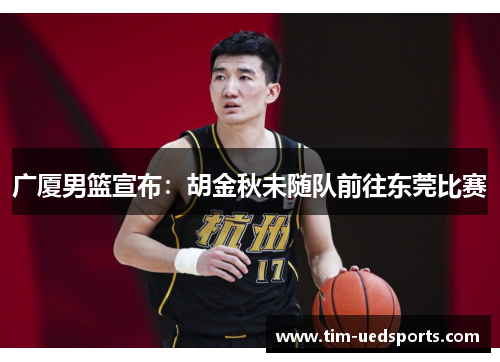 广厦男篮宣布：胡金秋未随队前往东莞比赛