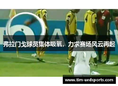 弗拉门戈球员集体吸氧，力求赛场风云再起