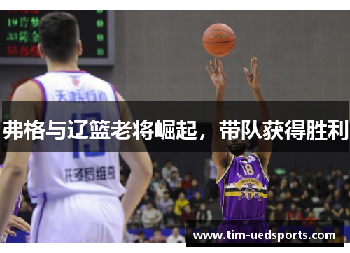 弗格与辽篮老将崛起，带队获得胜利