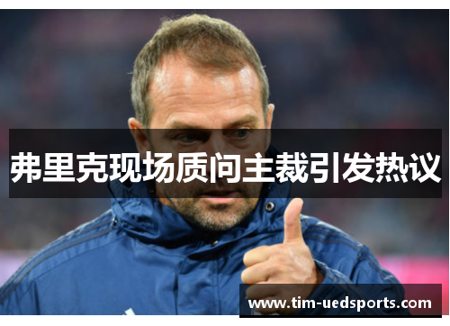 弗里克现场质问主裁引发热议