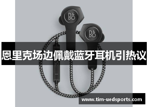 恩里克场边佩戴蓝牙耳机引热议